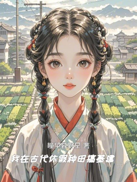 我在古代休假种田搞基建我在古代休假种田搞基建