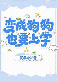 变成狗狗，也要上学变成狗狗，也要上学